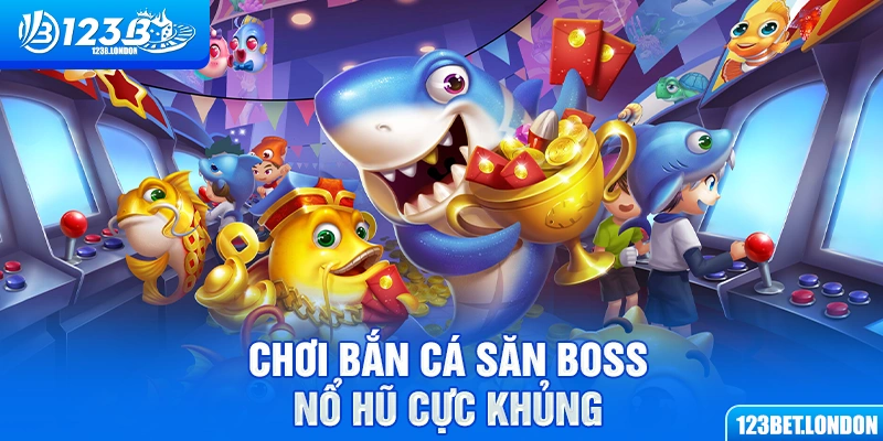 Chơi bắn cá săn boss nổ hũ cực khủng