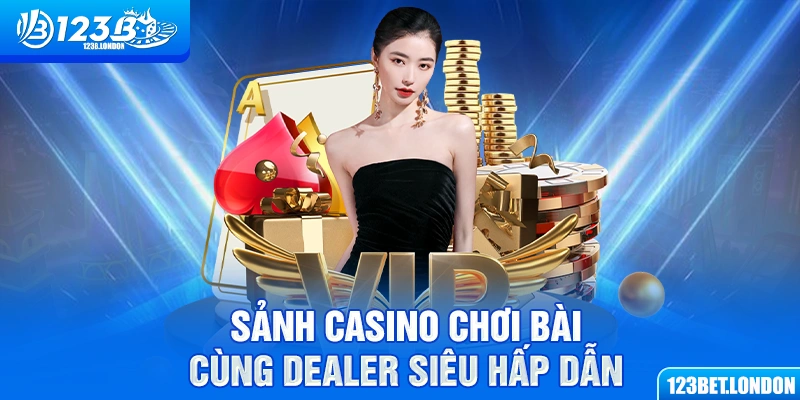 Sảnh casino chơi bài cùng dealer siêu hấp dẫn